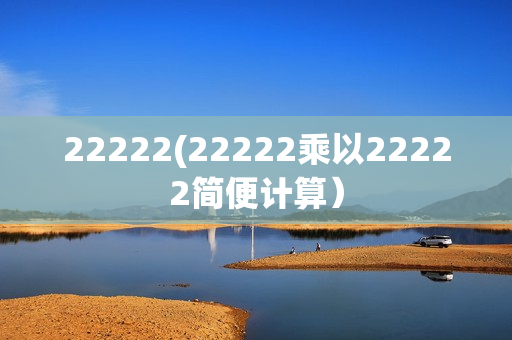 22222(22222乘以22222简便计算）